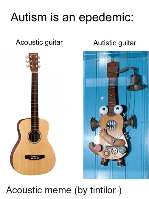 autism-is-an-epedemic-acoustic-guitar-autistic-guitar-acoustic-meme-19814289.png